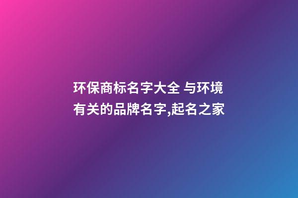 环保商标名字大全 与环境有关的品牌名字,起名之家-第1张-商标起名-玄机派